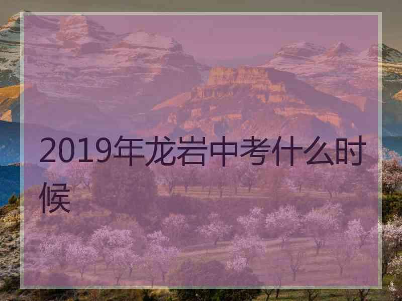 2019年龙岩中考什么时候