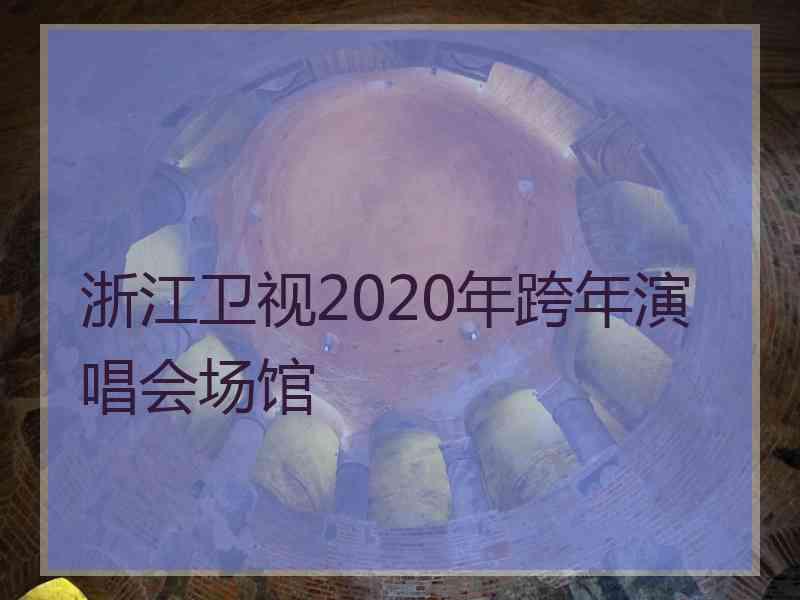 浙江卫视2020年跨年演唱会场馆