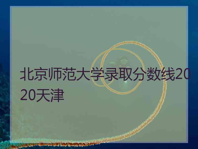 北京师范大学录取分数线2020天津