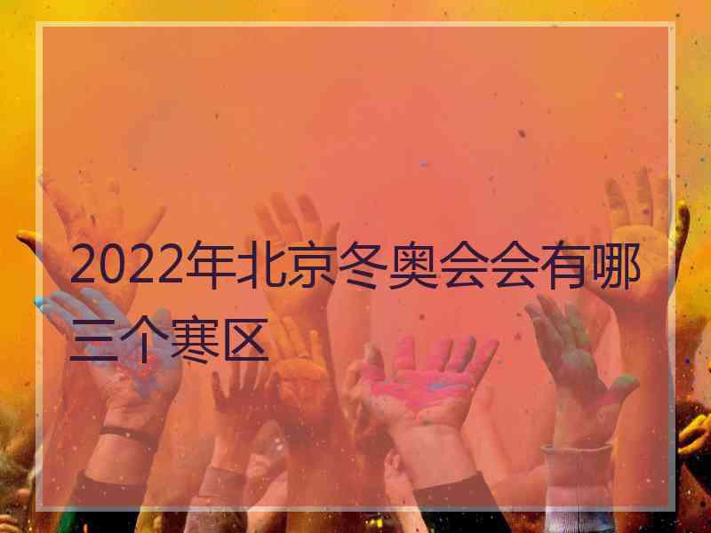 2022年北京冬奥会会有哪三个寒区