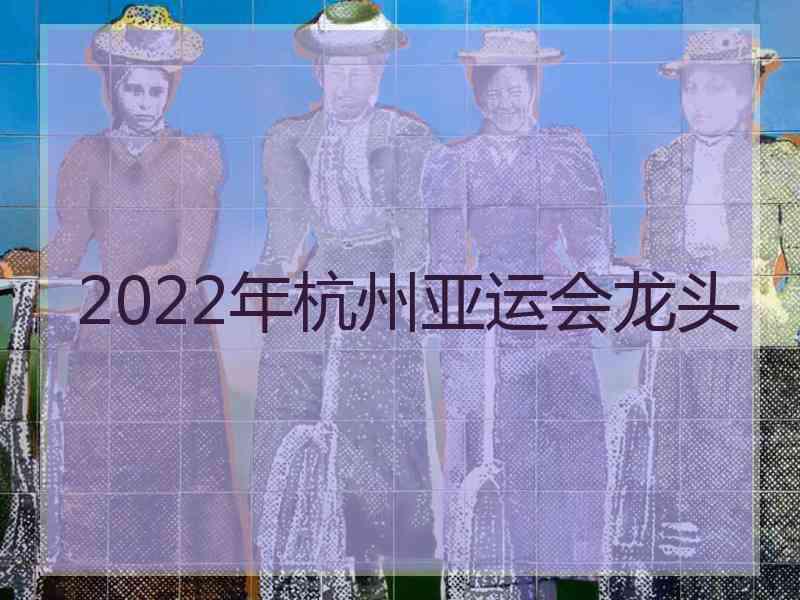 2022年杭州亚运会龙头