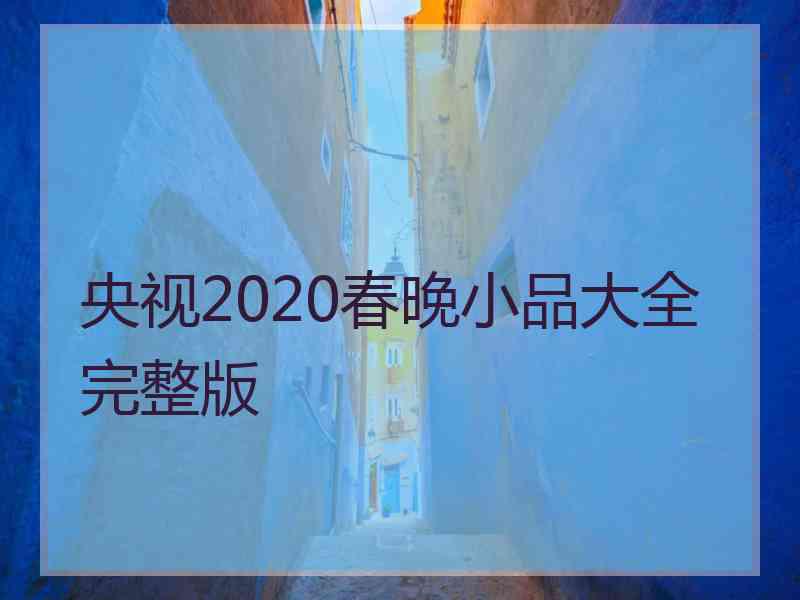 央视2020春晚小品大全完整版