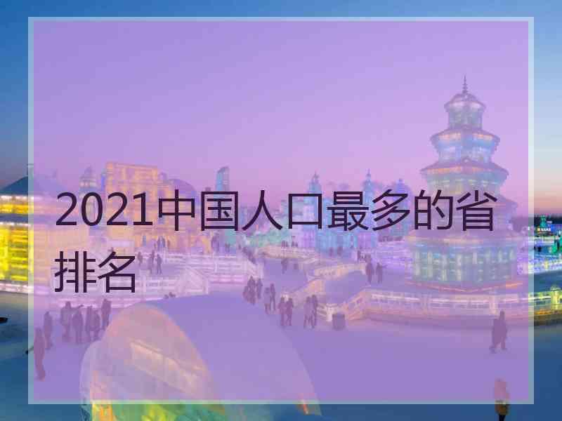 2021中国人口最多的省排名