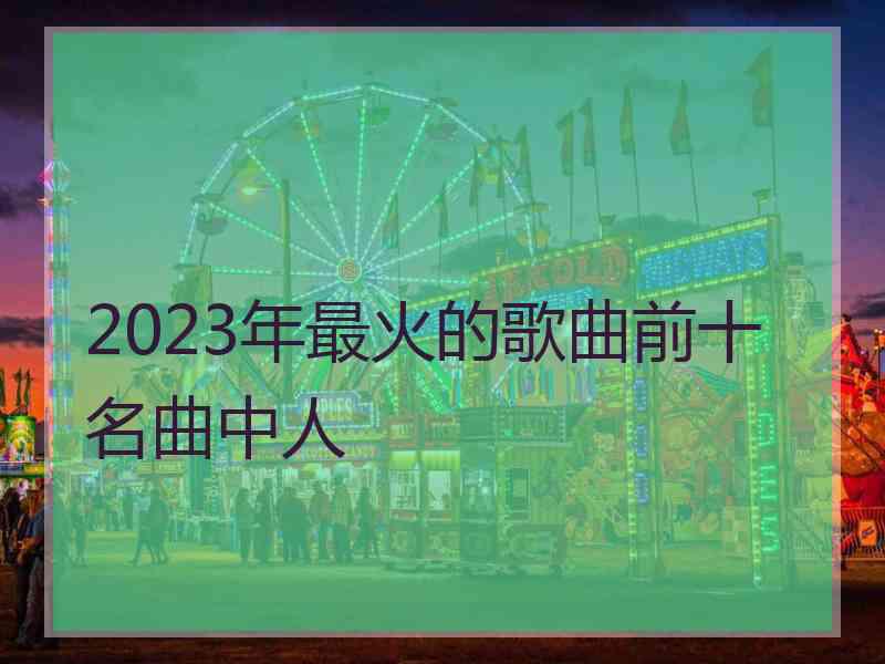 2023年最火的歌曲前十名曲中人