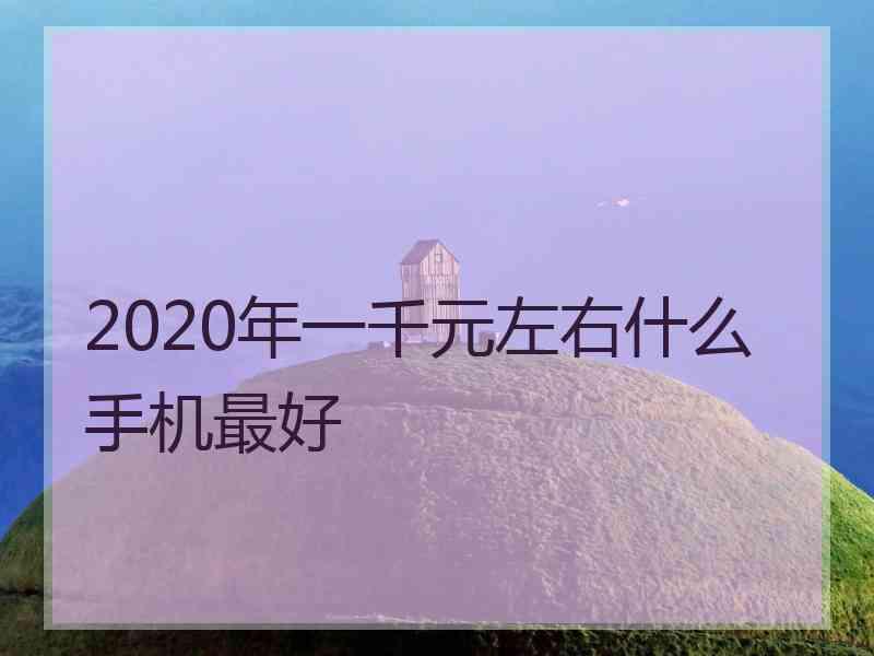 2020年一千元左右什么手机最好