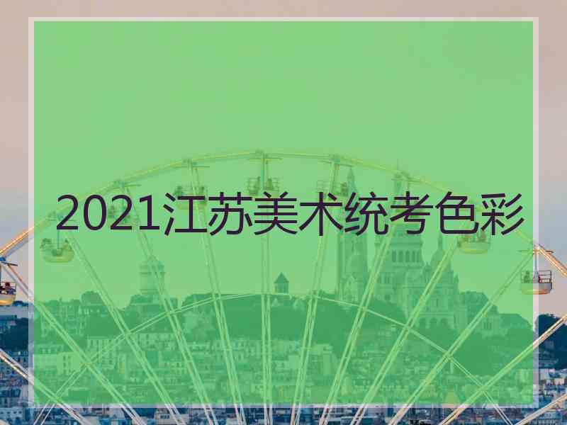 2021江苏美术统考色彩