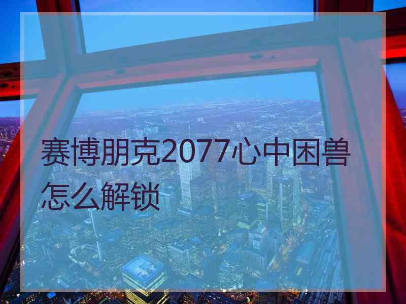 赛博朋克2077心中困兽怎么解锁