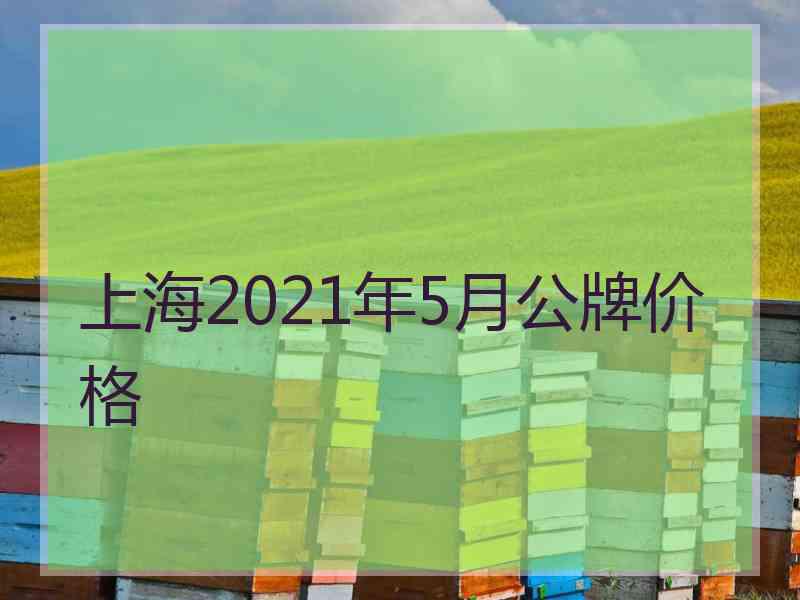 上海2021年5月公牌价格