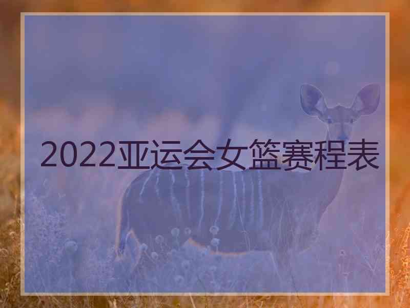 2022亚运会女篮赛程表