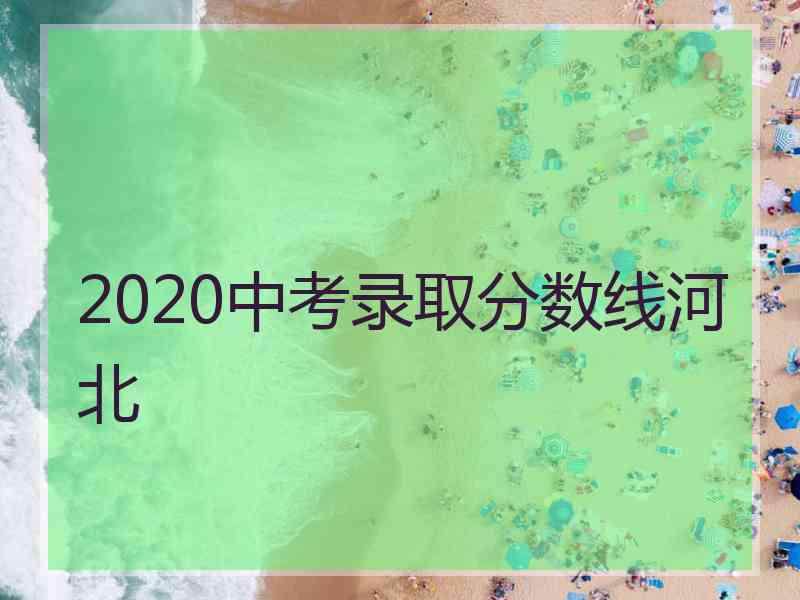 2020中考录取分数线河北