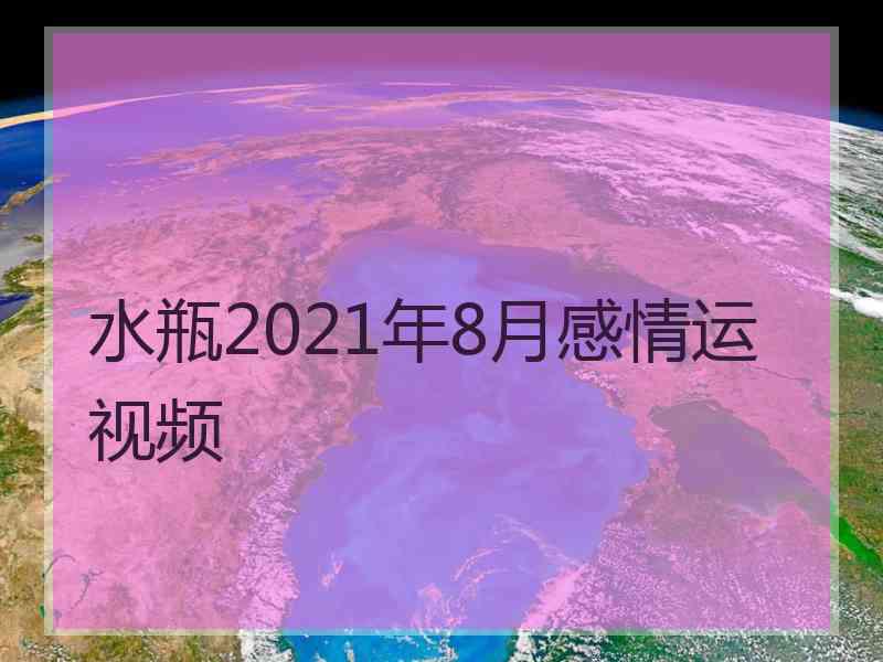 水瓶2021年8月感情运视频