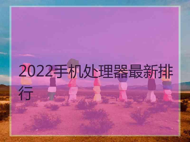 2022手机处理器最新排行