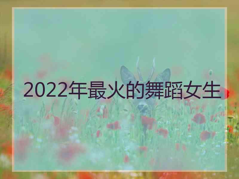 2022年最火的舞蹈女生