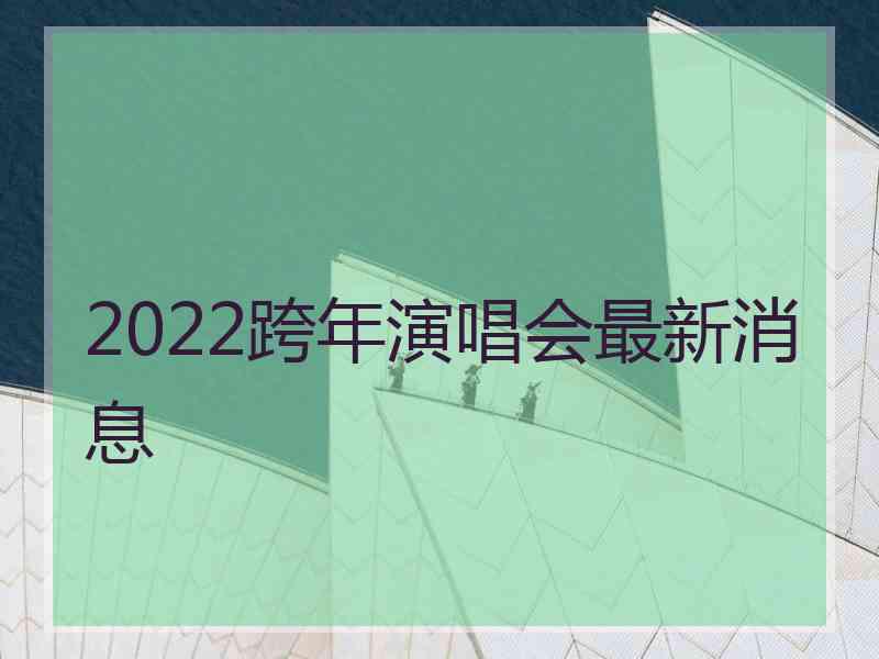 2022跨年演唱会最新消息