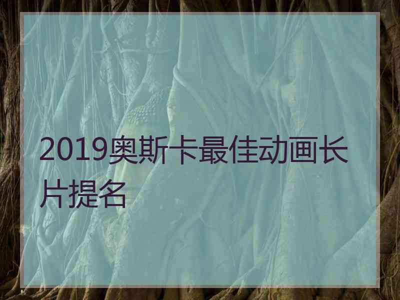 2019奥斯卡最佳动画长片提名