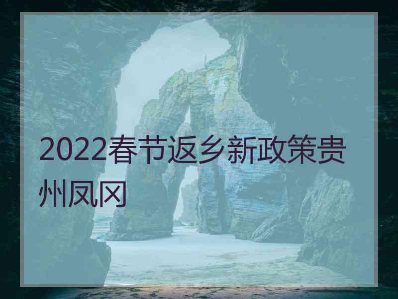 2022春节返乡新政策贵州凤冈