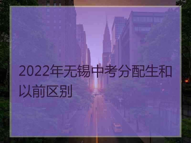 2022年无锡中考分配生和以前区别