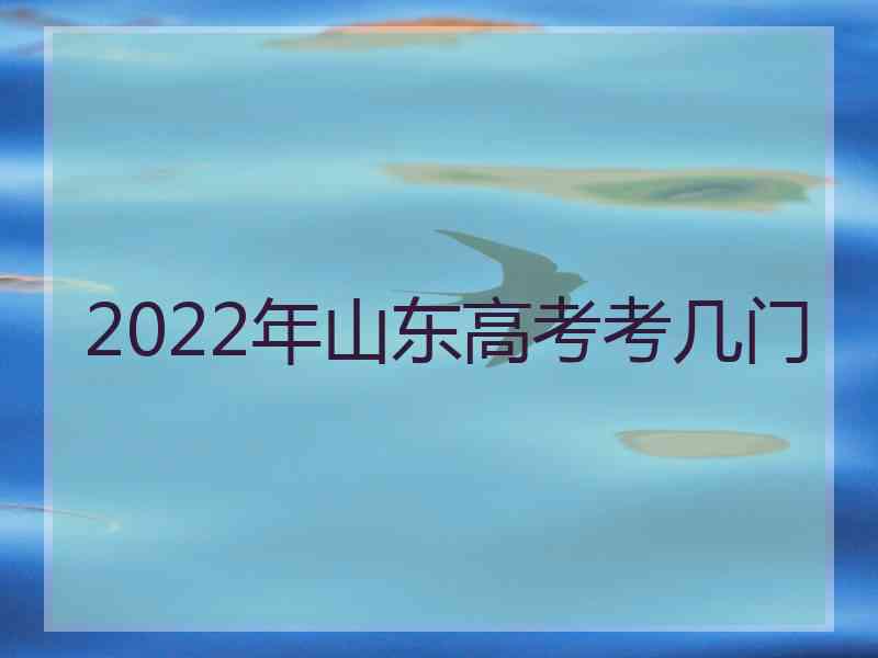 2022年山东高考考几门