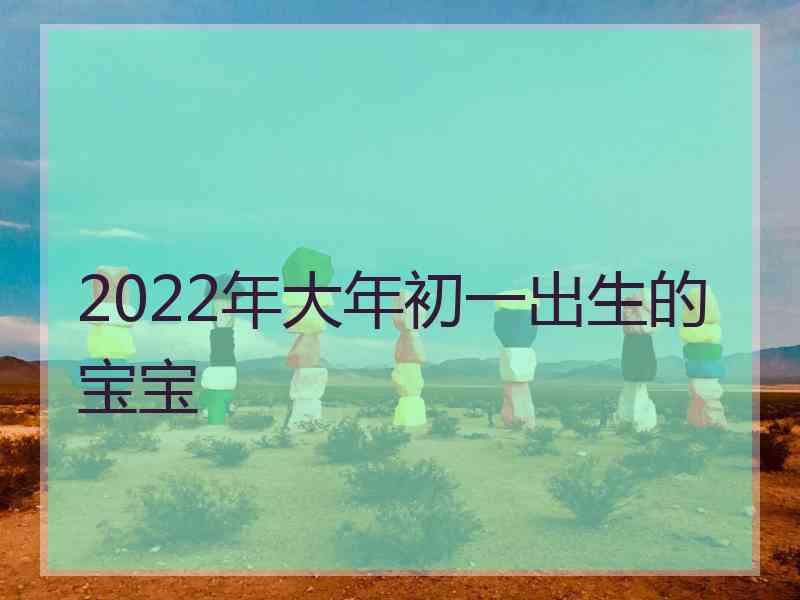 2022年大年初一出生的宝宝