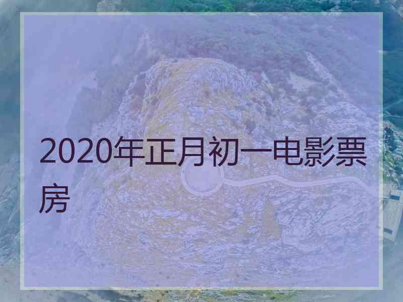 2020年正月初一电影票房