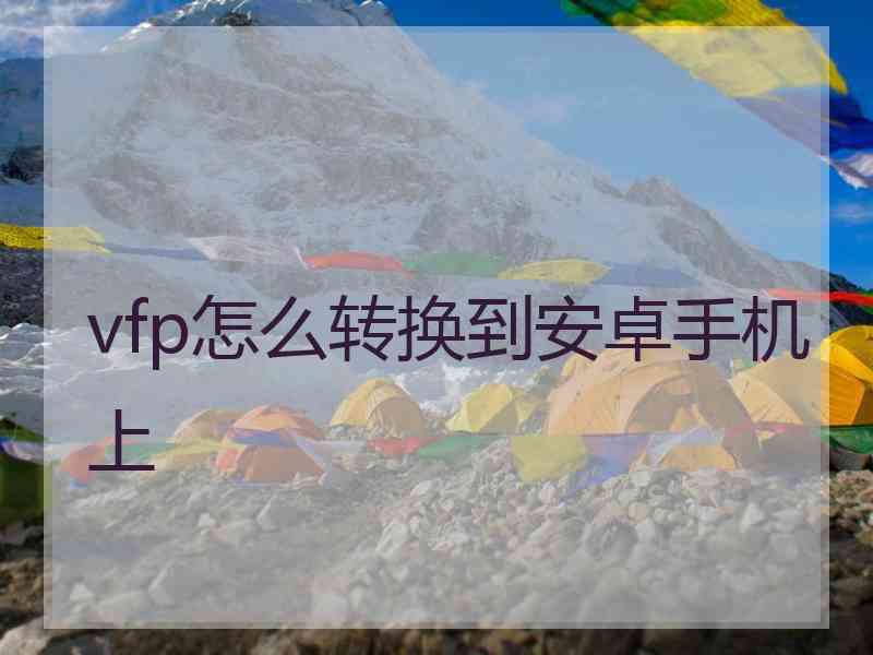 vfp怎么转换到安卓手机上