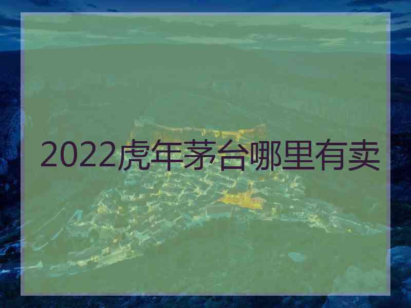 2022虎年茅台哪里有卖