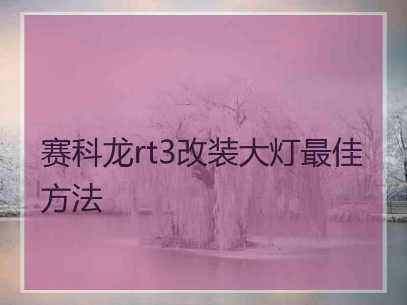 赛科龙rt3改装大灯最佳方法