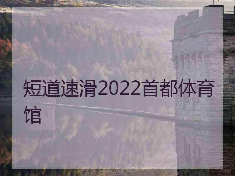 短道速滑2022首都体育馆