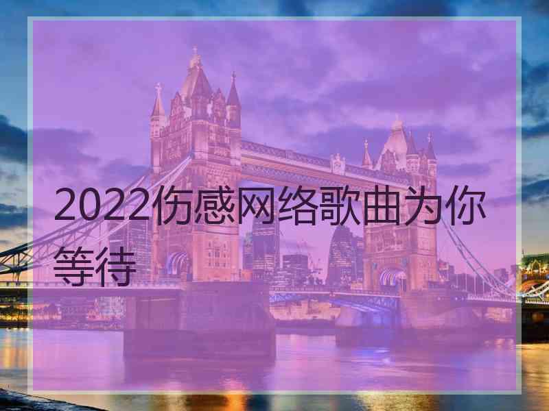 2022伤感网络歌曲为你等待