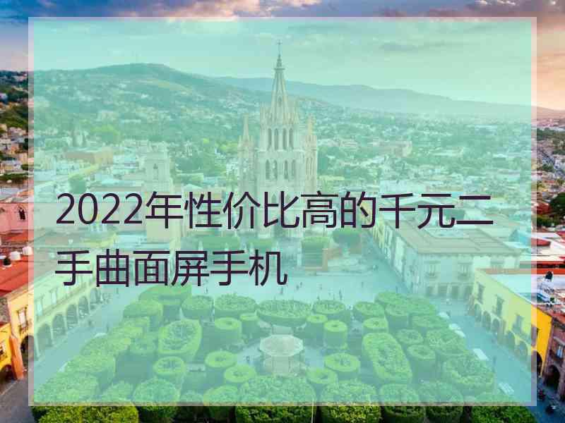 2022年性价比高的千元二手曲面屏手机