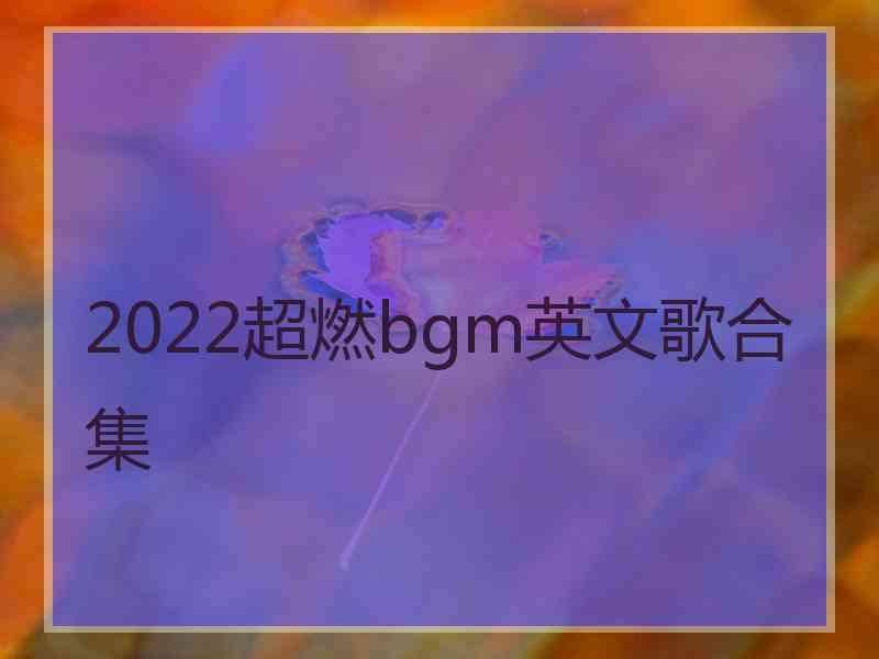 2022超燃bgm英文歌合集