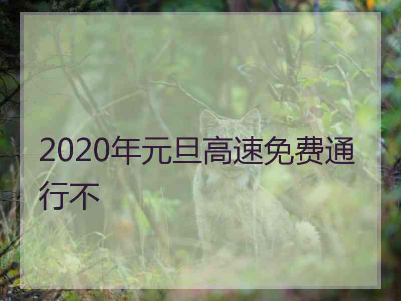 2020年元旦高速免费通行不