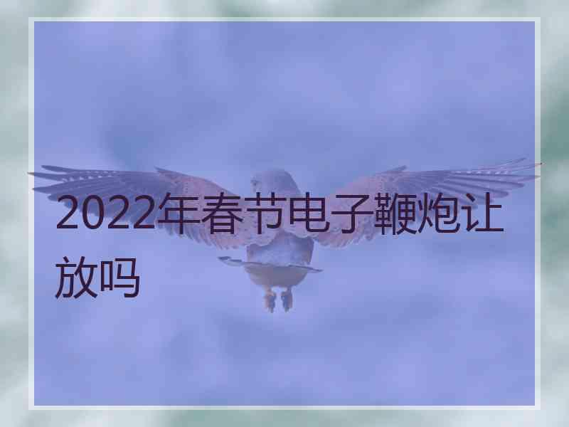 2022年春节电子鞭炮让放吗