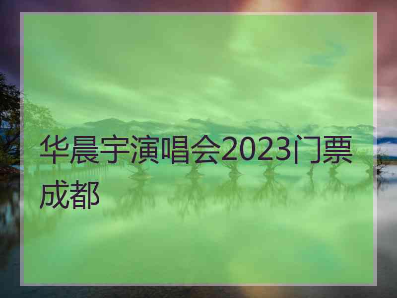 华晨宇演唱会2023门票成都