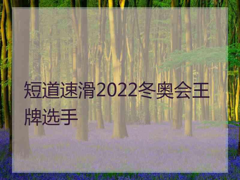 短道速滑2022冬奥会王牌选手