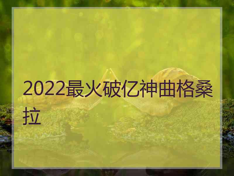 2022最火破亿神曲格桑拉