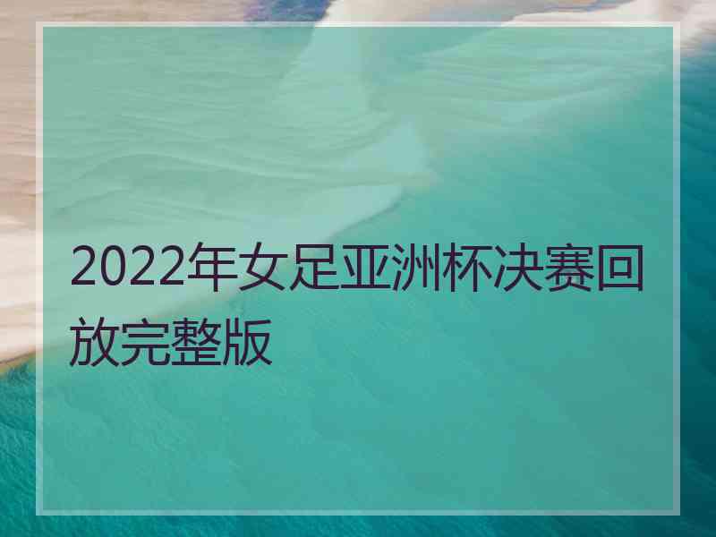 2022年女足亚洲杯决赛回放完整版