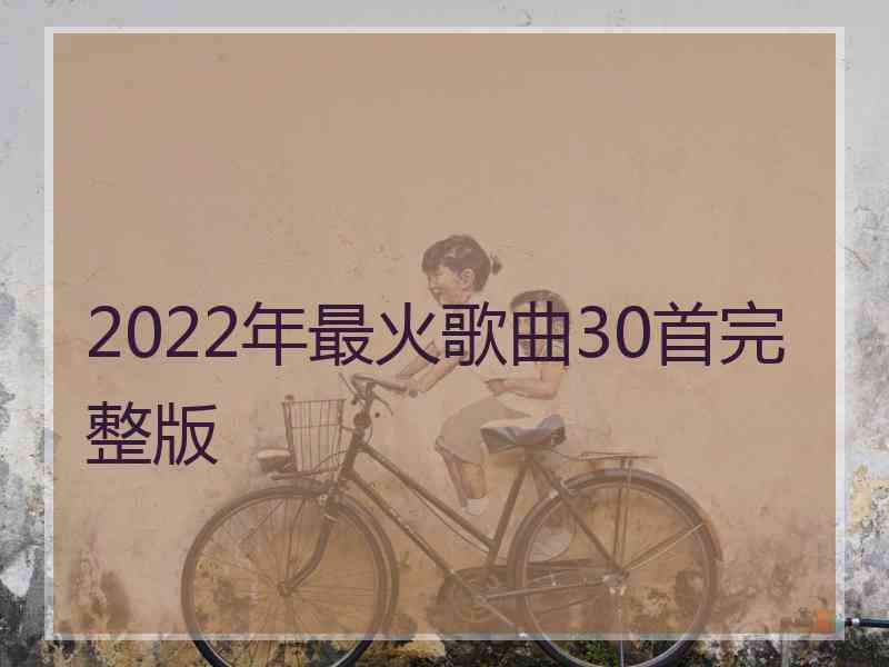 2022年最火歌曲30首完整版