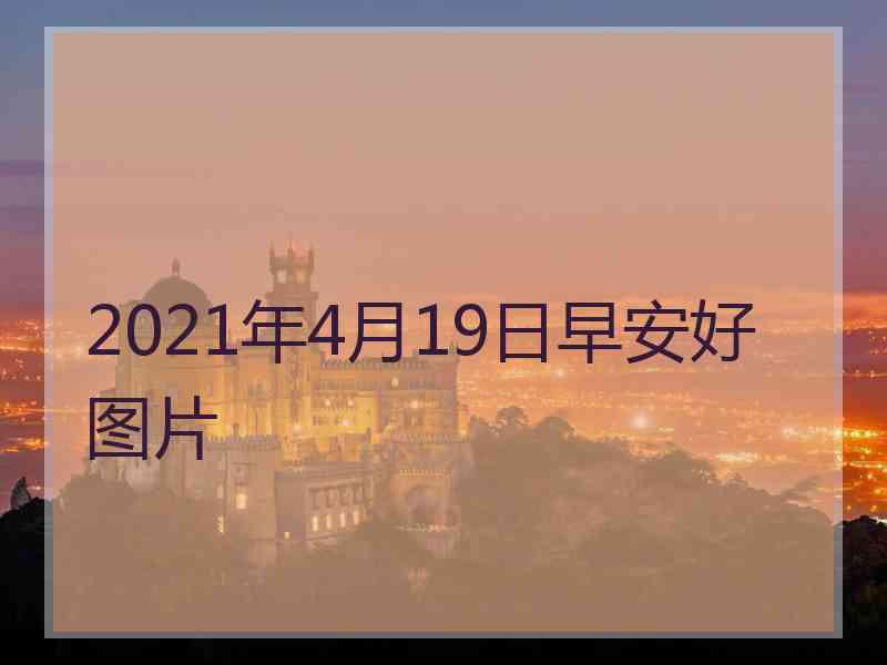 2021年4月19日早安好图片