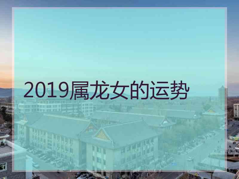 2019属龙女的运势