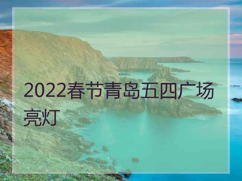 2022春节青岛五四广场亮灯