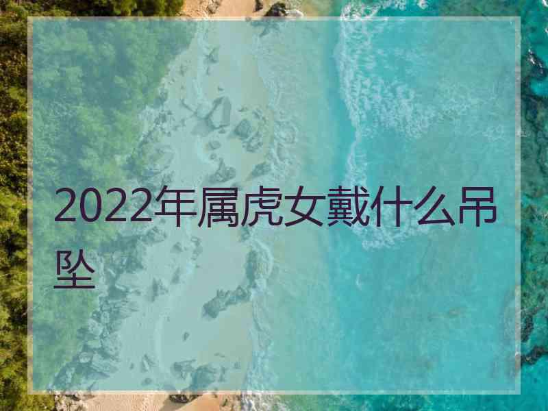 2022年属虎女戴什么吊坠