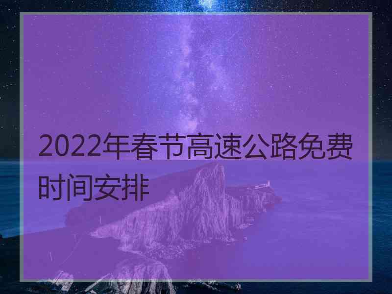 2022年春节高速公路免费时间安排