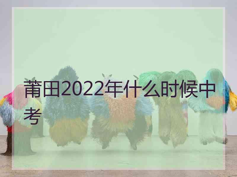 莆田2022年什么时候中考