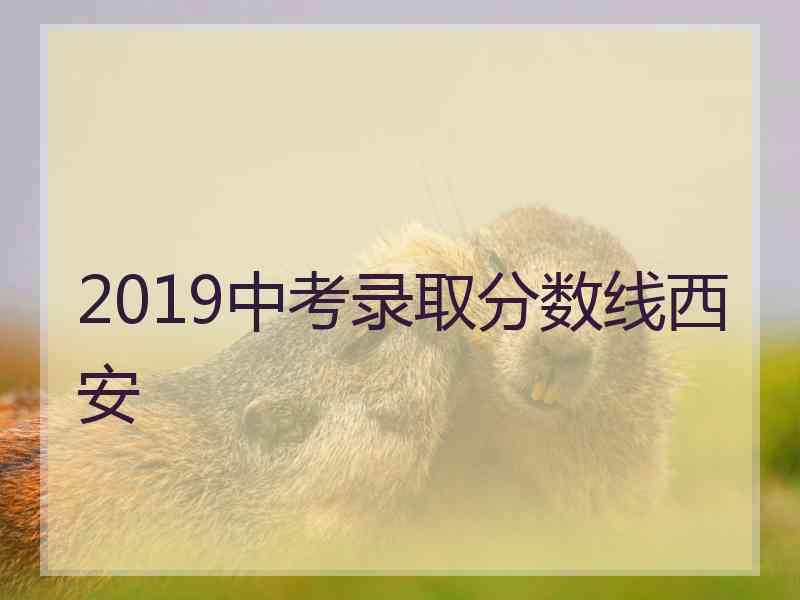 2019中考录取分数线西安