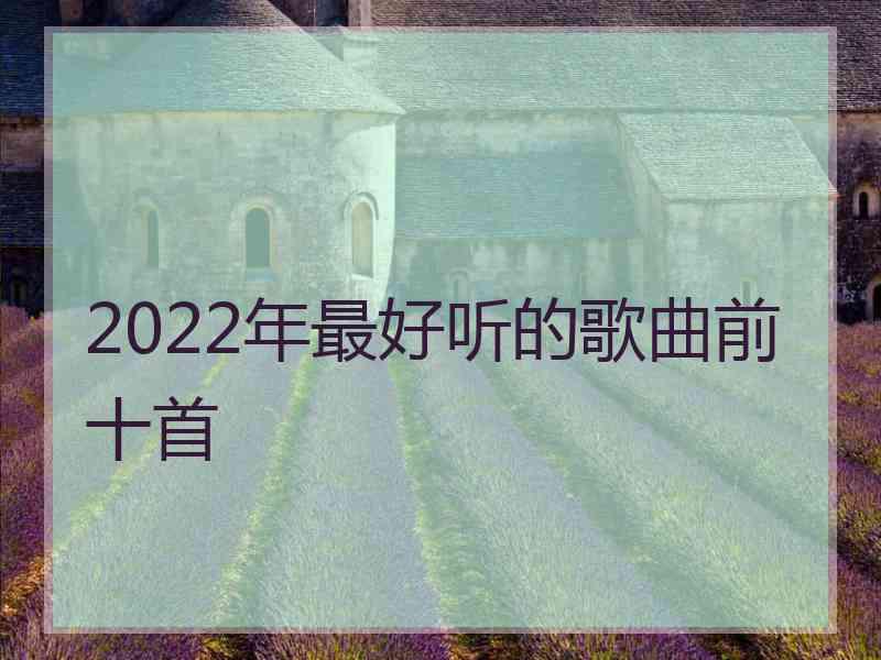 2022年最好听的歌曲前十首