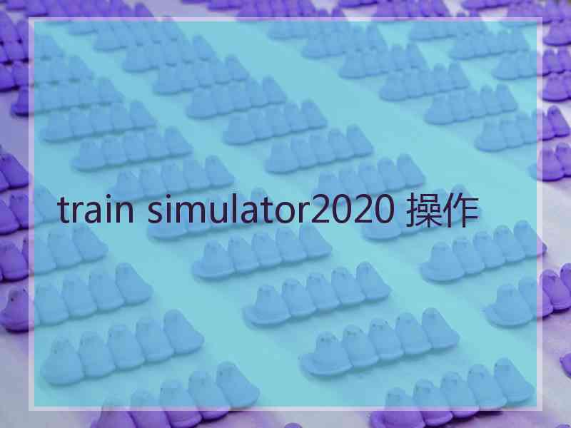 train simulator2020 操作