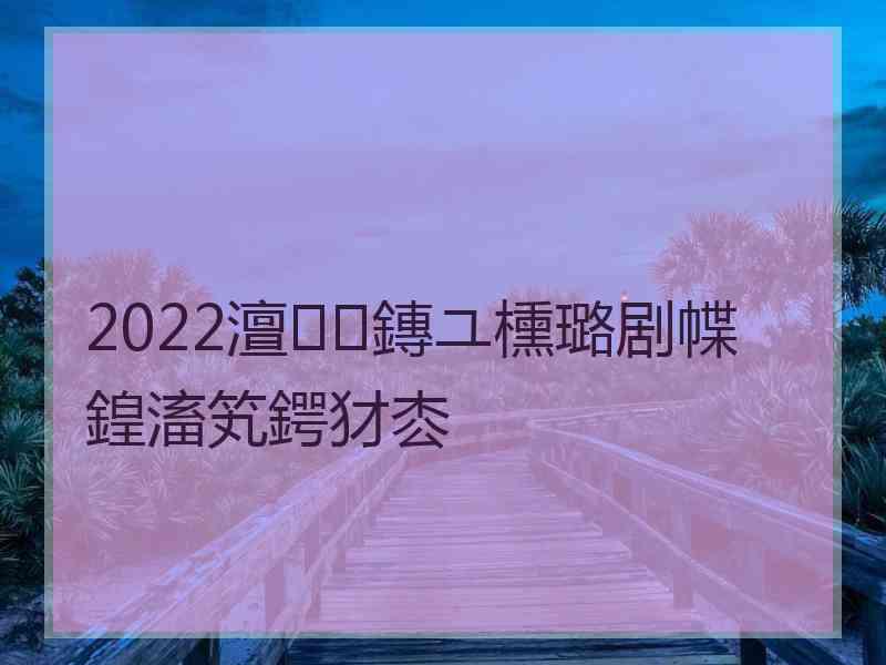 2022澶鏄ユ櫄璐剧幉鍠滀笂鍔犲枩