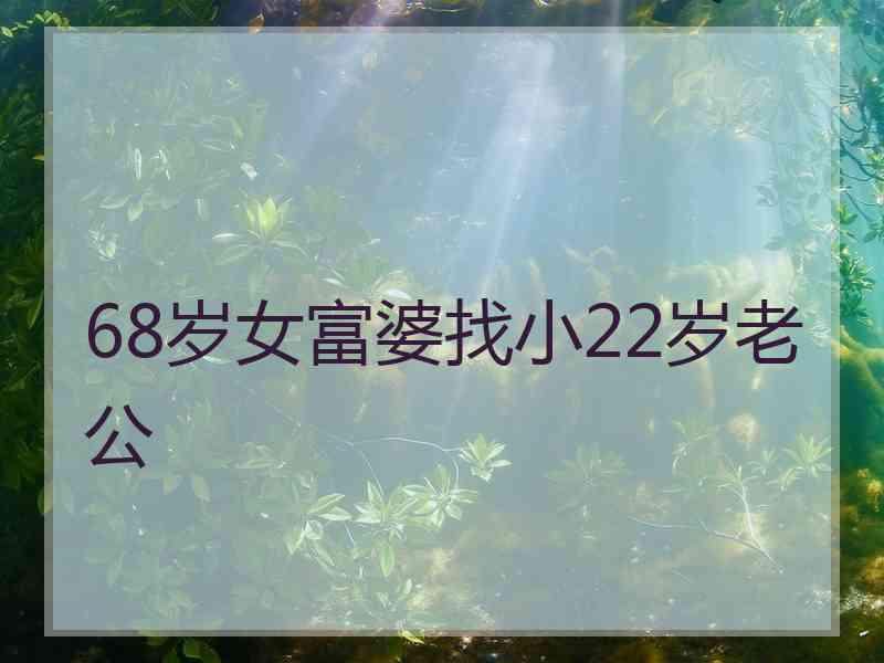 68岁女富婆找小22岁老公