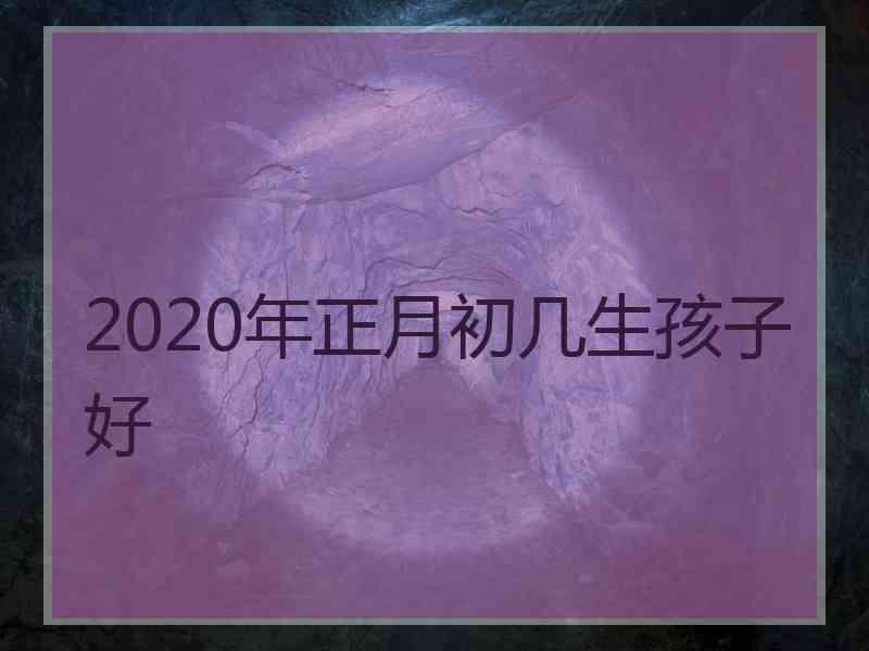 2020年正月初几生孩子好